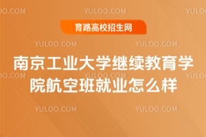 南京工業(yè)大學(xué)繼續(xù)教育學(xué)院航空班就業(yè)怎么樣？