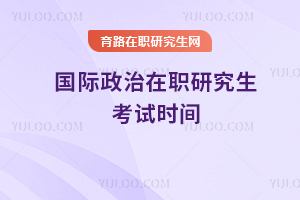 國際政治在職研究生考試時(shí)間