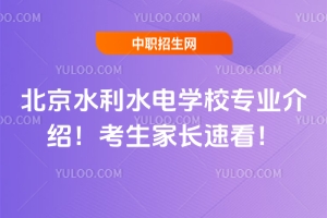 北京水利水電學(xué)校專業(yè)介紹！考生家長(zhǎng)速看！