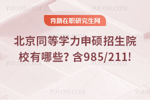 北京同等學(xué)力申碩招生院校有哪些？含985/211!