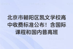 北京市朝陽區(qū)凱文學(xué)校高中收費(fèi)標(biāo)準(zhǔn)公布！含國際課程和國內(nèi)普高班