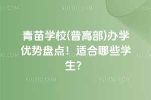 青苗學(xué)校(普高部)辦學(xué)優(yōu)勢盤點(diǎn)！適合哪些學(xué)生？