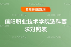 信陽職業(yè)技術(shù)學院選科要求對照表，需要注意什么？
