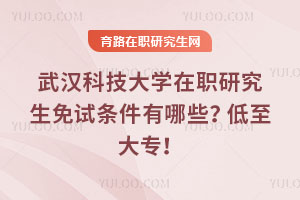 武漢科技大學在職研究生免試條件有哪些？低至大專！
