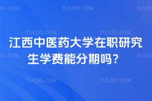 江西中醫(yī)藥大學(xué)在職研究生學(xué)費能分期嗎？