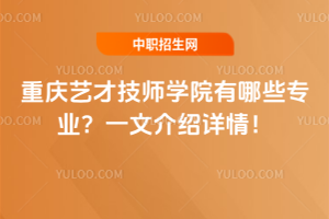 重慶藝才技師學(xué)院有哪些專業(yè)？一文介紹詳情！