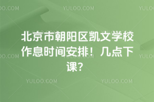 北京市朝陽區(qū)凱文學(xué)校作息時間安排！幾點下課？