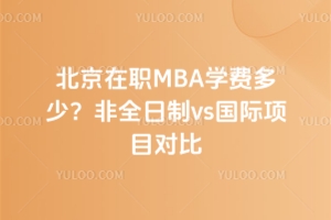 北京在職MBA學(xué)費(fèi)多少？非全日制vs國際項(xiàng)目對(duì)比