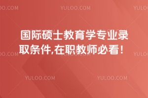 國(guó)際碩士教育學(xué)專業(yè)錄取條件,在職教師必看！