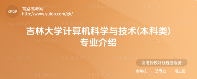 吉林大學(xué)計(jì)算機(jī)科學(xué)與技術(shù)(本科類)專業(yè)介紹