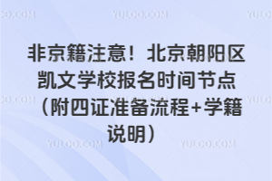 非京籍注意！北京朝陽區(qū)凱文學(xué)校報名時間節(jié)點（附四證準(zhǔn)備流程+學(xué)籍說明）