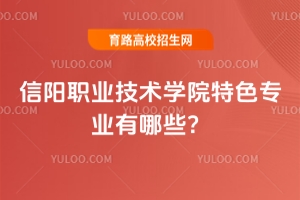 信陽(yáng)職業(yè)技術(shù)學(xué)院特色專業(yè)有哪些？