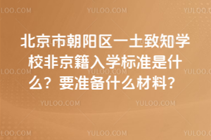 北京市朝陽區(qū)一土致知學(xué)校非京籍入學(xué)標(biāo)準(zhǔn)是什么？要準(zhǔn)備什么材料？
