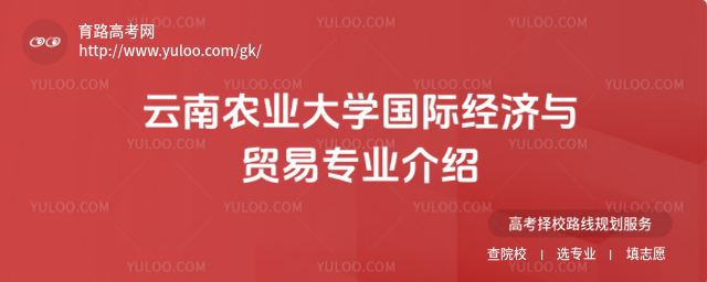 云南農(nóng)業(yè)大學(xué)國際經(jīng)濟與貿(mào)易專業(yè)介紹