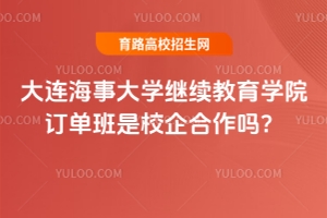 大連海事大學繼續(xù)教育學院訂單班是校企合作嗎？