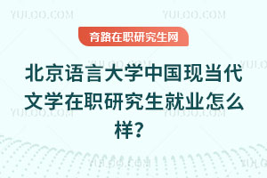 北京語言大學(xué)中國現(xiàn)當(dāng)代文學(xué)在職研究生就業(yè)怎么樣？
