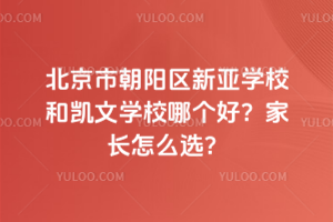 北京市朝陽區(qū)新亞學校和凱文學校哪個好？家長怎么選？