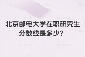 北京郵電大學(xué)在職研究生分?jǐn)?shù)線是多少？