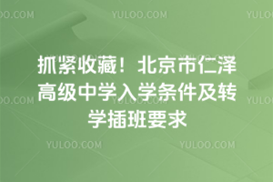 抓緊收藏！2025年北京市仁澤高級中學(xué)入學(xué)條件及轉(zhuǎn)學(xué)插班要求