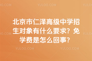 北京市仁澤高級中學(xué)招生對象有什么要求？免學(xué)費(fèi)是怎么回事？