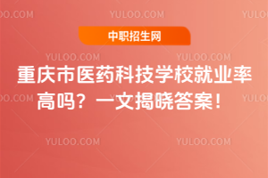 重慶市醫(yī)藥科技學(xué)校就業(yè)率高嗎？一文揭曉答案！
