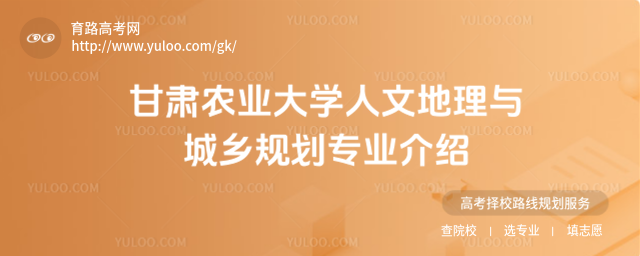 甘肅農(nóng)業(yè)大學(xué)人文地理與城鄉(xiāng)規(guī)劃專業(yè)介紹