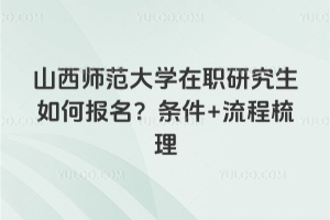 山西師范大學(xué)在職研究生如何報(bào)名？條件+流程梳理