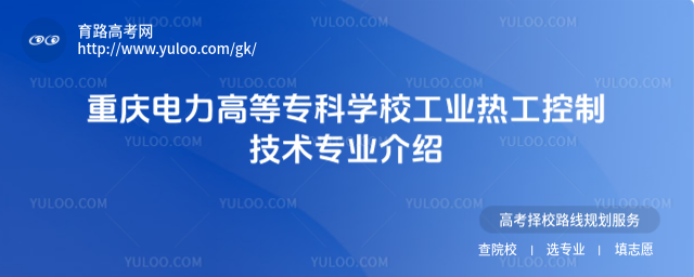 重慶電力高等專科學(xué)校工業(yè)熱工控制技術(shù)專業(yè)介紹