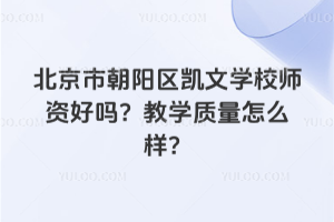 北京市朝陽區(qū)凱文學(xué)校師資好嗎？教學(xué)質(zhì)量怎么樣？