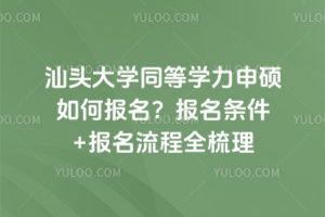 汕頭大學(xué)同等學(xué)力申碩如何報(bào)名？報(bào)名條件+報(bào)名流程全梳理