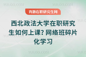 西北政法大學在職研究生如何上課？網(wǎng)絡班碎片化學習