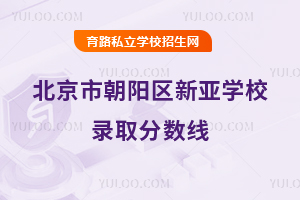 北京市朝陽(yáng)區(qū)新亞學(xué)校錄取分?jǐn)?shù)線