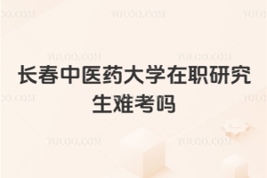 長(zhǎng)春中醫(yī)藥大學(xué)在職研究生難考嗎