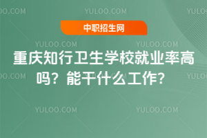 重慶知行衛(wèi)生學(xué)校就業(yè)率高嗎？能干什么工作？