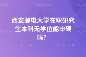 西安郵電大學(xué)在職研究生本科無(wú)學(xué)位能申碩嗎？