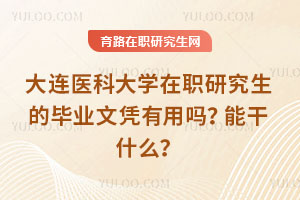 大連醫(yī)科大學在職研究生的畢業(yè)文憑有用嗎？能干什么？
