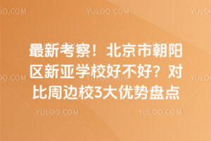 最新考察！北京市朝陽區(qū)新亞學校好不好？對比周邊校3大優(yōu)勢盤點