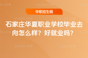 石家莊華夏職業(yè)學校畢業(yè)去向怎么樣？好就業(yè)嗎？