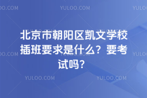 北京市朝陽區(qū)凱文學(xué)校插班要求是什么？要考試嗎？