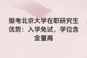 報(bào)考北京大學(xué)在職研究生優(yōu)勢(shì)：入學(xué)免試，學(xué)位含金量高
