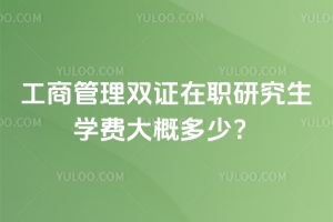 工商管理雙證在職研究生學(xué)費(fèi)大概多少？