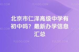 北京市仁澤高級中學(xué)有初中嗎？最新辦學(xué)信息匯總
