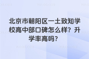 北京市朝陽區(qū)一土致知學(xué)校高中部口碑怎么樣？升學(xué)率高嗎？