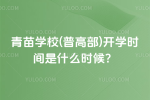 2025年青苗學(xué)校(普高部)開學(xué)時(shí)間是什么時(shí)候？