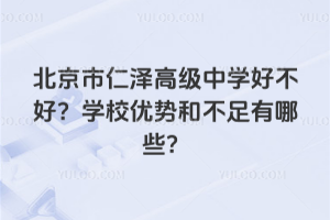 北京市仁澤高級中學(xué)好不好？學(xué)校優(yōu)勢和不足有哪些？