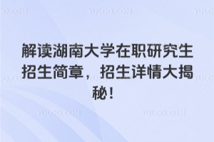 解讀湖南大學(xué)在職研究生招生簡(jiǎn)章，招生詳情大揭秘！