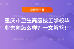 重慶市衛(wèi)生高級(jí)技工學(xué)校畢業(yè)去向怎么樣？一文解答！