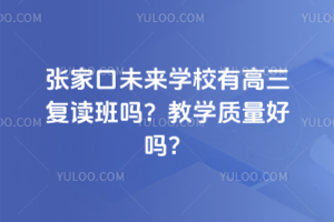 張家口未來學(xué)校有高三復(fù)讀班嗎？教學(xué)質(zhì)量好嗎？