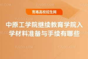 中原工學(xué)院繼續(xù)教育學(xué)院入學(xué)材料準(zhǔn)備與手續(xù)有哪些？
