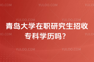 青島大學在職研究生招收專科學歷嗎？非全日制vs同等學力申碩詳細解析
